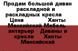 Продам большой диван раскладной и 2 раскладных кресла.  › Цена ­ 13 000 - Ханты-Мансийский Мебель, интерьер » Диваны и кресла   . Ханты-Мансийский